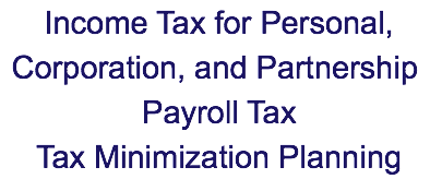 &nbsp;Income Tax for Personal, Corporation, and Partnership Payroll Tax Tax Minimization Planning